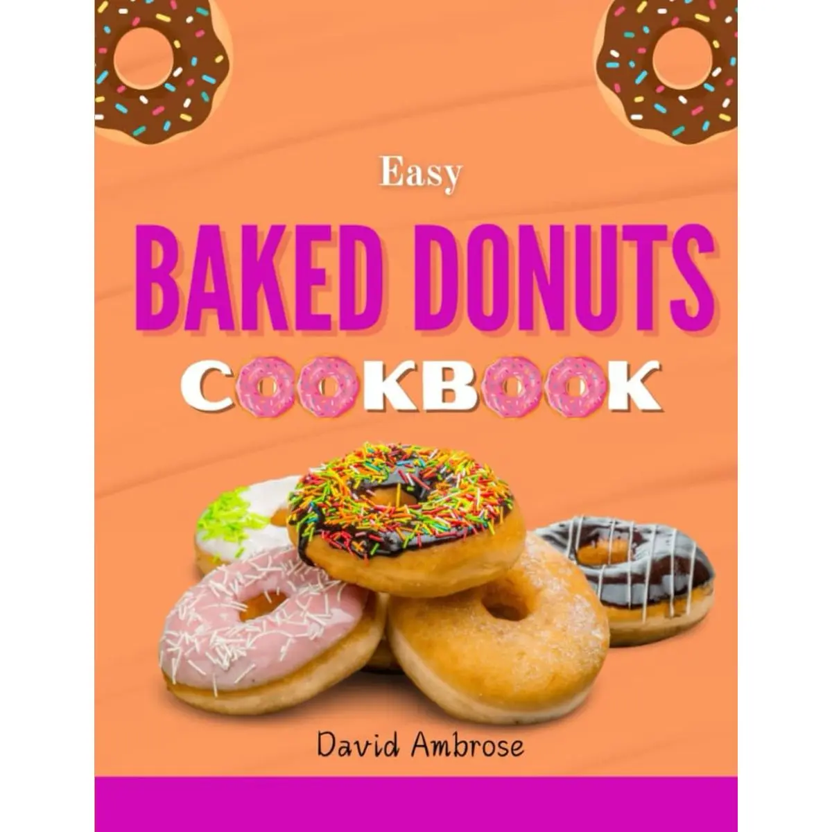 Easy Baked Donuts Cookbook: Simple and Delicious Recipes to Make Your Donuts Paperback – March 25, 2024
