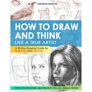 How to draw and think like a true artist: A 30-day Drawing Guide - From the Fundamentals to Step-by-Step Instructions with Detailed Illustrations and Comprehensive Explanations Paperback – September 10, 2023