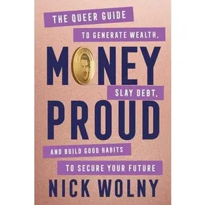 Money Proud: The Queer Guide to Generate Wealth, Slay Debt, and Build Good Habits to Secure Your Future -- Nick Wolny, Hardcover