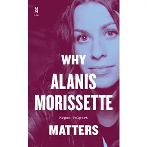 Why Alanis Morissette Matters -- Megan Volpert, Hardcover