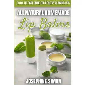 All-Natural Homemade Lip Balms: Total Lip Care Guide for Healthy Glowing Lips (DIY Beauty Products) Paperback – December 15, 2019