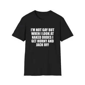 Funny Meme Shirt, I'm Not Gay but When I See Naked Men I Get Horny and Jack Off Tee, Gift Unisex T-Shirt