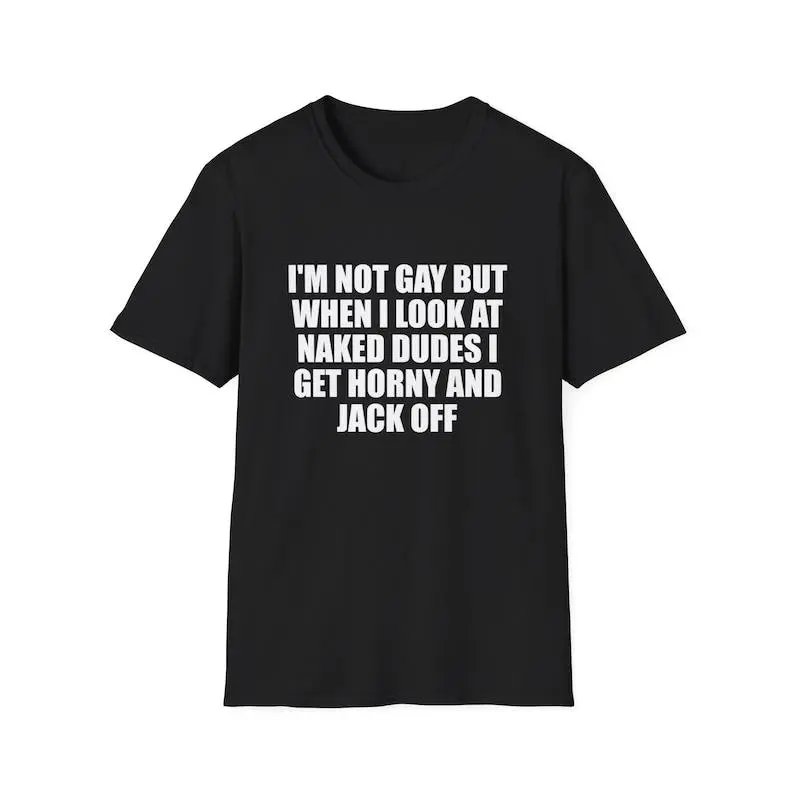 Funny Meme Shirt, I'm Not Gay but When I See Naked Men I Get Horny and Jack Off Tee, Gift Unisex T-Shirt