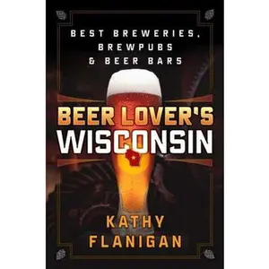 USED-Beer Lover's Wisconsin: Best Breweries, Brewpubs and Beer Bars by Flanigan, Kathy (Paperback)