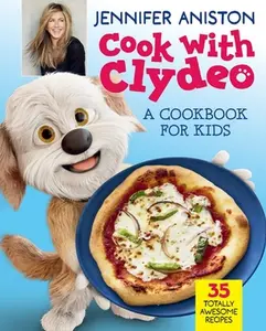 Cook with Clydeo: A Cookbook for Kids: 35 Totally Awesome Recipes -- Jennifer Aniston, Hardcover