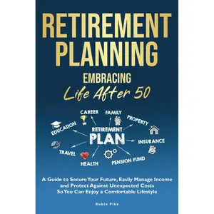 Retirement Planning: Embracing Life After 50: A Guide to Secure Your Future, Easily Manage Income and Protect Against Unexpected Costs So You Can Enjoy a Comfortable Lifestyle Paperback – January 9, 2025