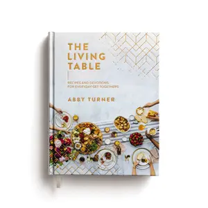 The Living Table: Recipes and Devotions for Everyday Get-Togethers by Abby Turner [Hardback Book]