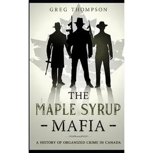USED-The Maple Syrup Mafia: A History of Organized Crime In Canada by Thompson, Greg (Paperback)