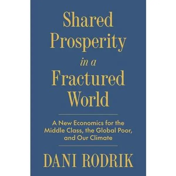 Shared Prosperity in a Fractured World: A New Economics for the Middle Class, the Global Poor, and Our Climate -- Dani Rodrik, Hardcover