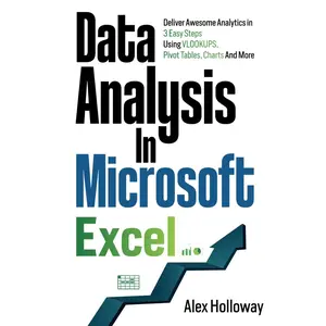 Data Analysis in Microsoft Excel: Deliver Awesome Analytics in 3 Easy Steps Using VLOOKUPS, Pivot Tables, Charts And More