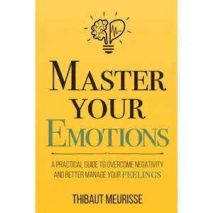 Master Your Emotions: A Practical Guide to Overcome Negativity and Better Manage Your Feelings (Mastery Series) Paperback – May 16, 2018