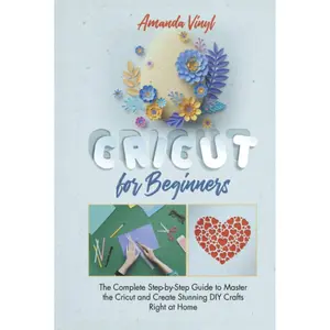 Cricut for Beginners: The Complete Step-by-Step Guide to Master the Cricut and Create Stunning DIY Crafts Right at Home Hardcover – March 1, 2021