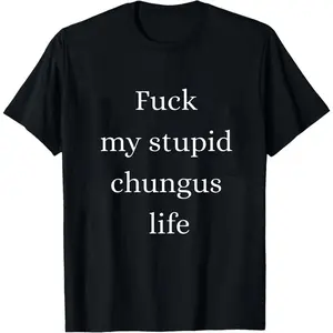 Fuck my Stupid Chungus Life: Bella Canvas Tees