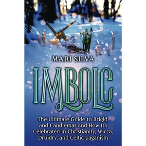 Imbolc: The Ultimate Guide to Brigid, and Candlemas and How It’s Celebrated in Christianity, Wicca, Druidry, and Celtic paganism