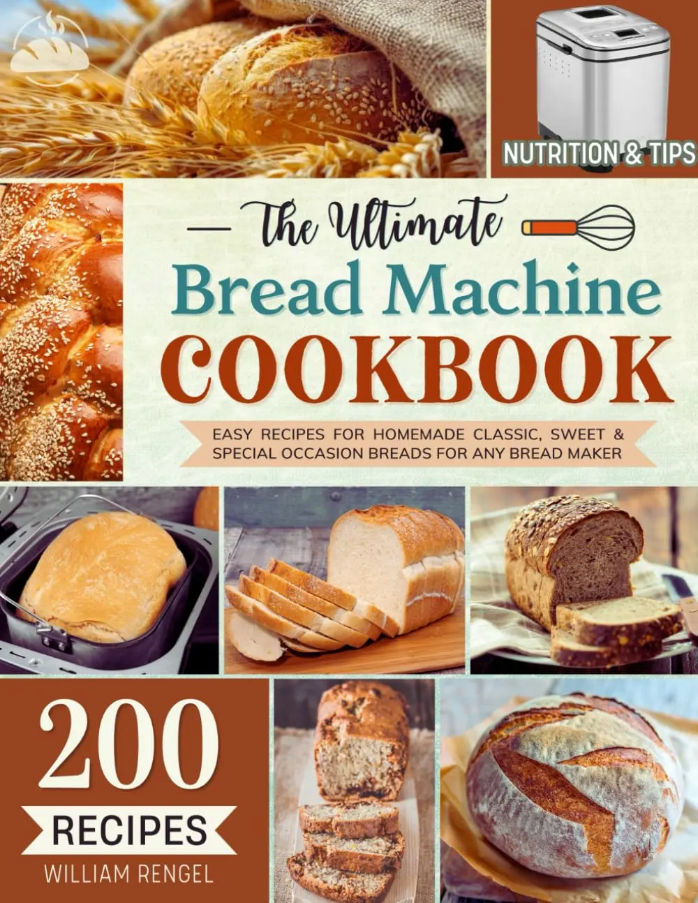 The Ultimate Bread Machine Cookbook: 200 Easy Recipes for Homemade Classic, Sweet & Special Occasion Breads for Any Bread Maker | Includes Nutrition & Helpful Tips (Bread Machine Recipe Book)