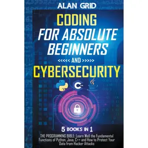Coding for Absolute Beginners and Cybersecurity: 5 BOOKS IN 1 THE PROGRAMMING BIBLE: Learn Well the Fundamental Functions of Python, Java, C++ and How to Protect Your Data from Hacker Attacks Hardcover – October 16, 2021