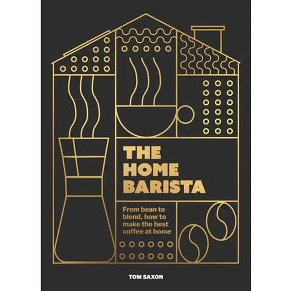 The Home Barista: From Bean to Blend, How to Make the Best Coffee at Home -- Tom Saxon, Hardcover, Coffee Enthusiasts, English, New