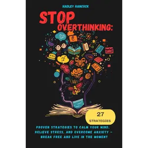 Stop Overthinking: Proven Strategies to Calm Your Mind, Relieve Stress, and Overcome Anxiety - Break Free and Live in the Moment Hardcover – June 25, 2024