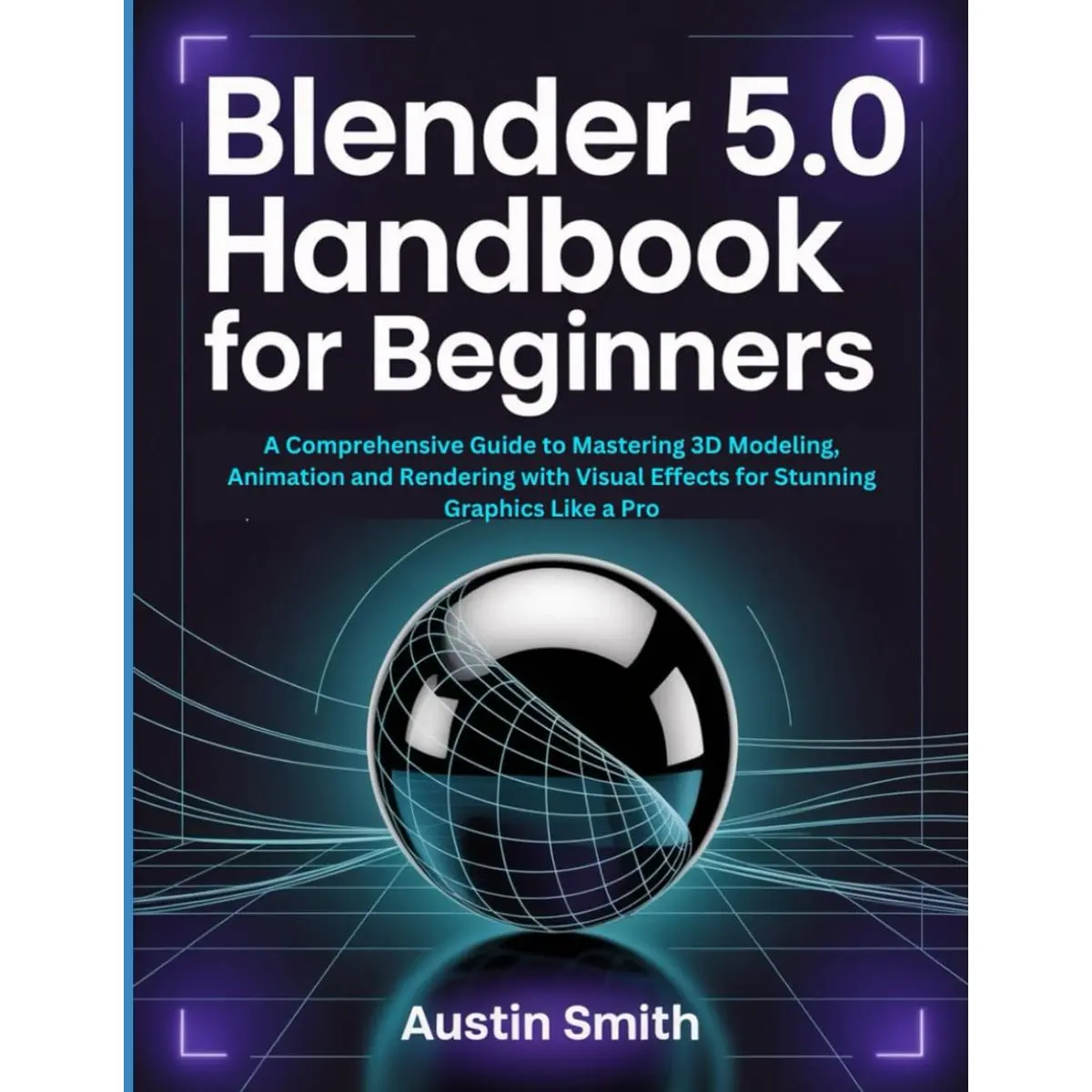 Blender 5.0 Handbook for Beginners: A Comprehensive Guide to Mastering 3D Modeling, Animation and Rendering with Visual Effects for Stunning Graphics ... Multimedia And Software Updates (AMS)) Paperback – December 6, 2025