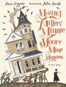 USED-Moving the Millers' Minnie Moore Mine Mansion: A True Story by Dave Eggers (Hardcover)