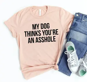 My Dog Thinks You're An Asshole - Funny Dog Lover T-Shirt