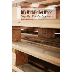 DIY With Pallet Wood: Step-By-Step For Beginners Paperback – May 21, 2022