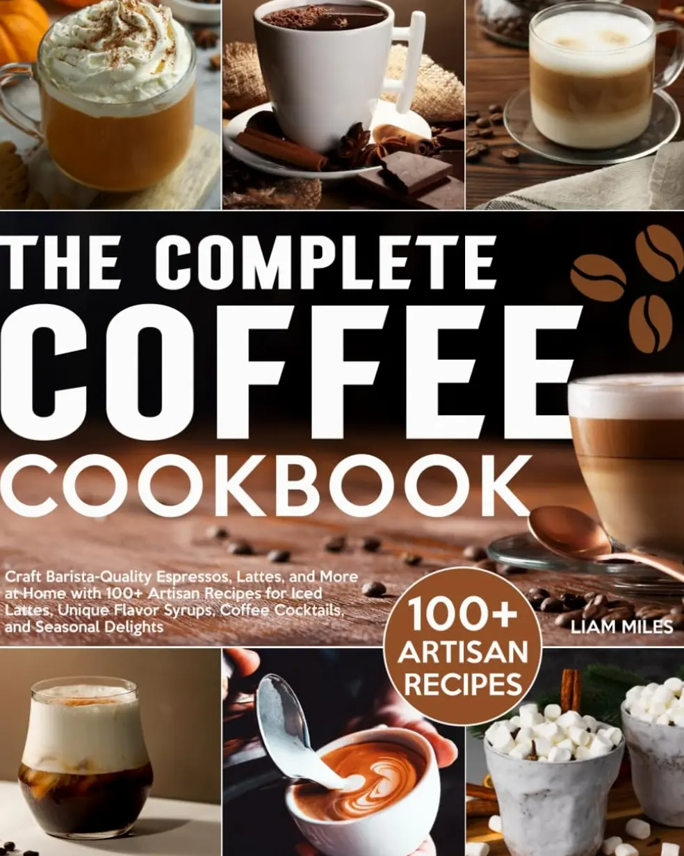 The Complete Coffee Cookbook: Craft Barista-Quality Espressos, Lattes, and More at Home with 100+ Artisan Recipes for Iced Lattes