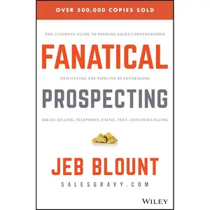 Fanatical Prospecting: The Ultimate Guide to Opening Sales Conversations and Filling the Pipeline by Leveraging Social Selling, Telephone, Email, Text, and Cold Calling (Jeb Blount) Hardcover – October 5, 2015