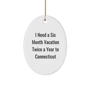 Unique Connecticut Oval Ornament Gifts from Friends for Christmas, I Need A 'Six Month Vacation Twice A Year' to the Nutmeg State