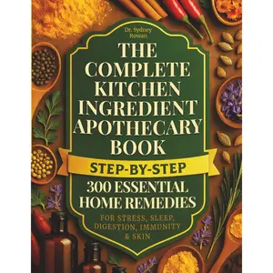 THE COMPLETE KITCHEN INGREDIENT APOTHECARY BOOK: 300 ESSENTIAL STEP-BY-STEP HOME REMEDIES FOR STRESS, SLEEP, DIGESTION, IMMUNITY & SKIN Paperback – November 16, 2025