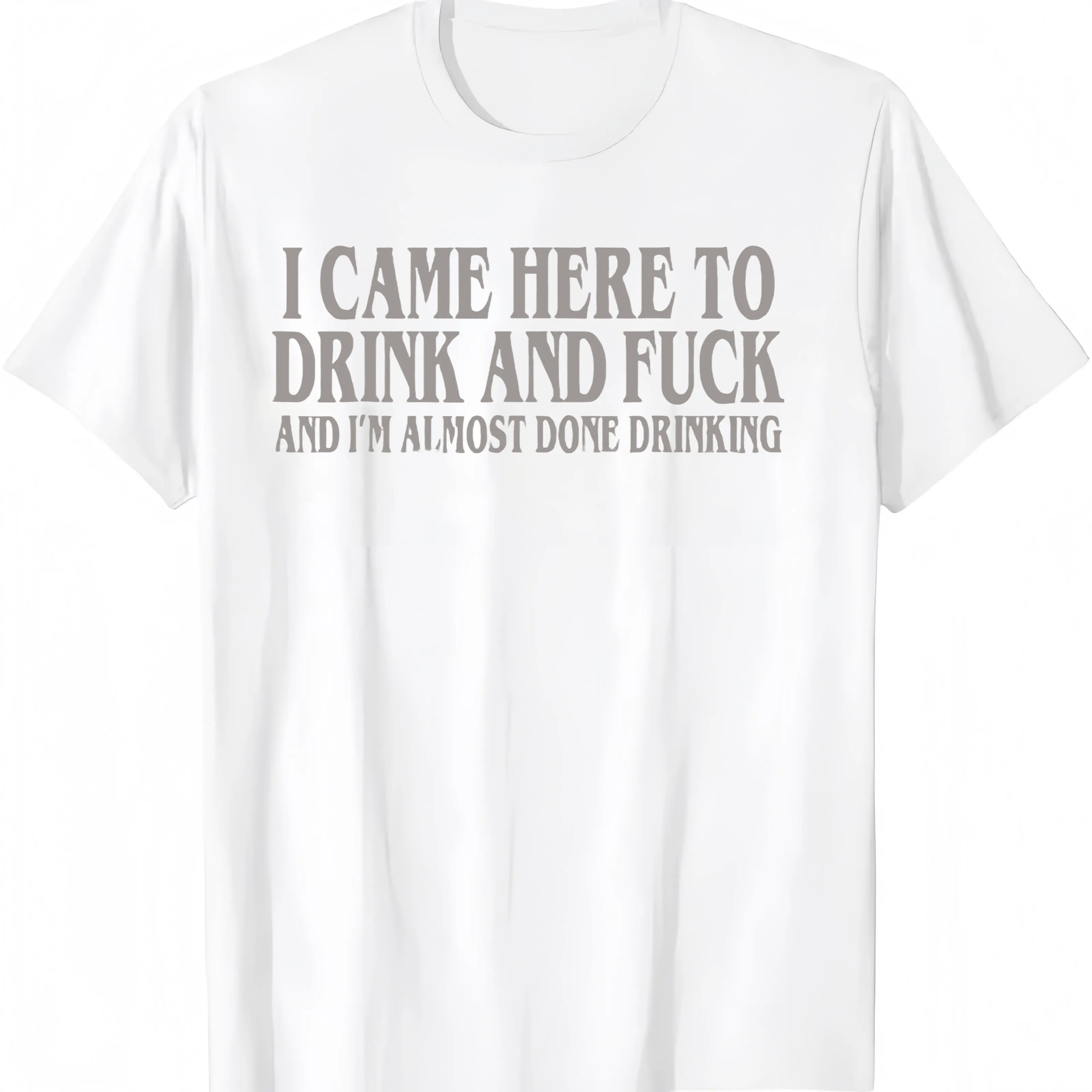 I Came Here To Drink And Fuck And Im Almost Done Drinking Tshirt 