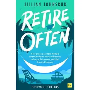 Retire Often: How Anyone Can Take Multiple Career Breaks to Unlock Adventure, Advance Their Career, and Find Financial Freedom -- Jillian Johnsrud, Paperback