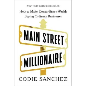 Main Street Millionaire: How to Make Extraordinary Wealth Buying Ordinary Businesses -- Codie Sanchez, Hardcover