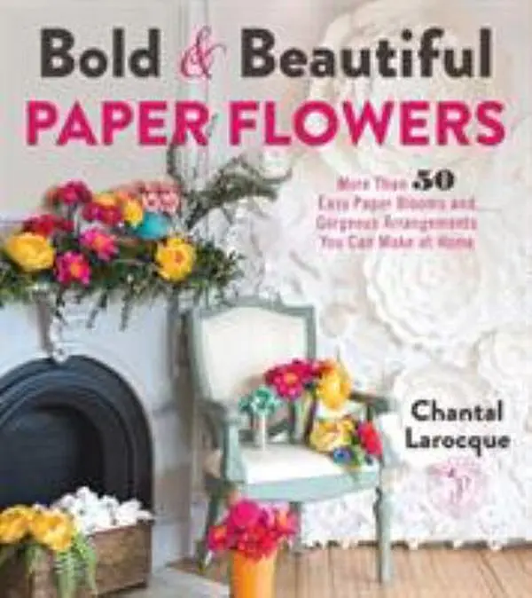 USED Softcover Book - Bold & Beautiful Decorative Flowers: 50+ Easy Paper Blooms, DIY Bouquet & Gorgeous Arrangements to Make at Home by Chantal Larocque (1.38 lbs, 192pp, English), Good