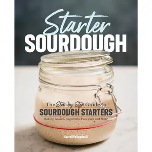 Starter Sourdough: The Step-by-Step Guide to Sourdough Starters, Baking Loaves, Baguettes, Pancakes, and More