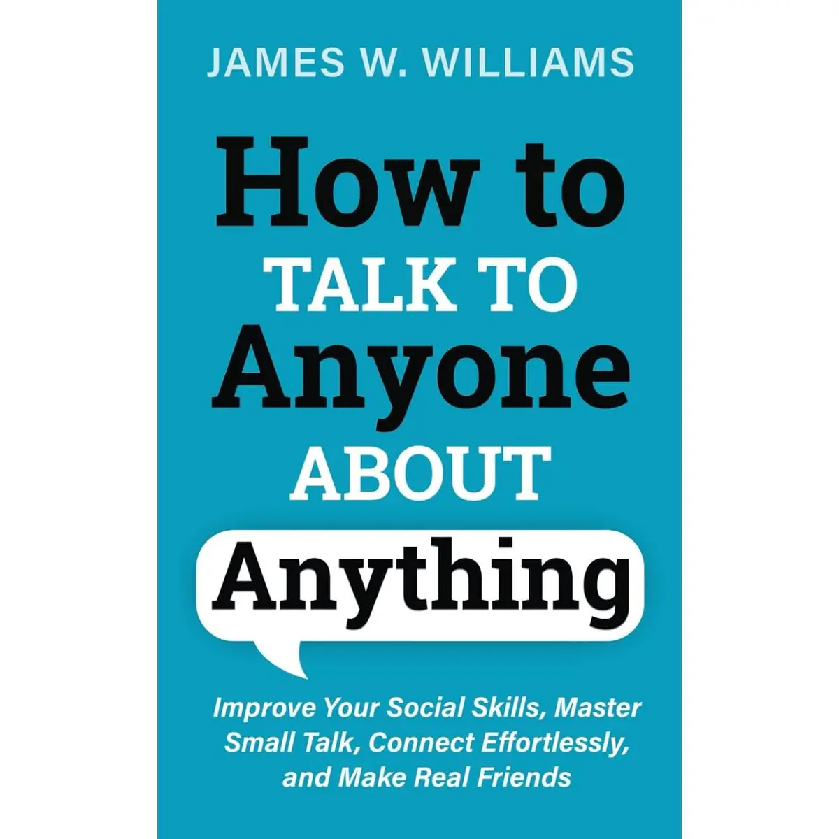 How to Talk to Anyone About Anything: Improve Your Social Skills, Master Small Talk, Connect Effortlessly, and Make Real Friends (Communication Skills Training) Paperback – March 24, 2021