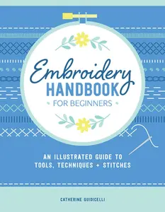 Embroidery Handbook for Beginners: An Illustrated Guide to Tools, Techniques, and Stitches -- Catherine Guidicelli, Paperback