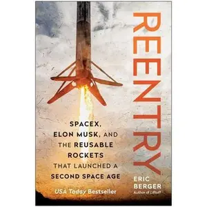 Reentry: Spacex, Elon Musk, and the Reusable Rockets That Launched a Second Space Age -- Eric Berger, Hardcover