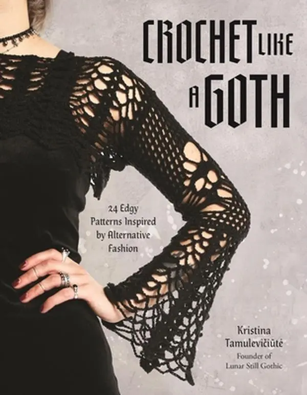 Crochet Like a Goth: 24 Edgy Patterns Inspired by Alternative Fashion -- Kristina Tamulevičiūte, Paperback