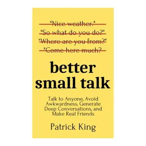 Better Small Talk: Talk to Anyone, Avoid Awkwardness, Generate Deep Conversations, and Make Real Friends (How to be More Likable and Charismatic) Paperback – April 13, 2020