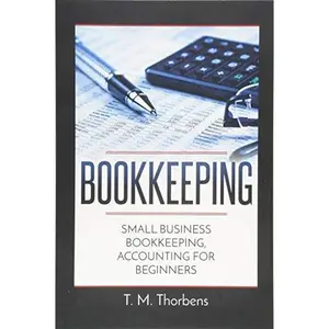 USED-Bookkeeping: Small Business Bookkeeping, Accounting for Beginners (Bookkeeping, Accounting, Business, Taxes) by T. M. Thorbens (Paperback)