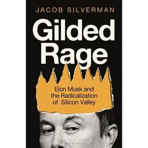 Gilded Rage: Elon Musk and the Radicalization of Silicon Valley -- Jacob Silverman, Hardcover