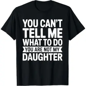You Can't Tell Me What to Do You are Not My Daughter Shirt T-Shirt