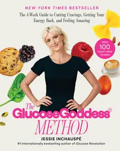 The Glucose Goddess Method: The 4-Week Guide to Cutting Cravings, Getting Your Energy Back, and Feeling Amazing -- Jessie Inchauspe, Hardcover
