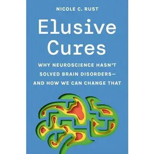 Elusive Cures: Why Neuroscience Hasn't Solved Brain Disorders--And How We Can Change That -- Nicole C. Rust, Hardcover