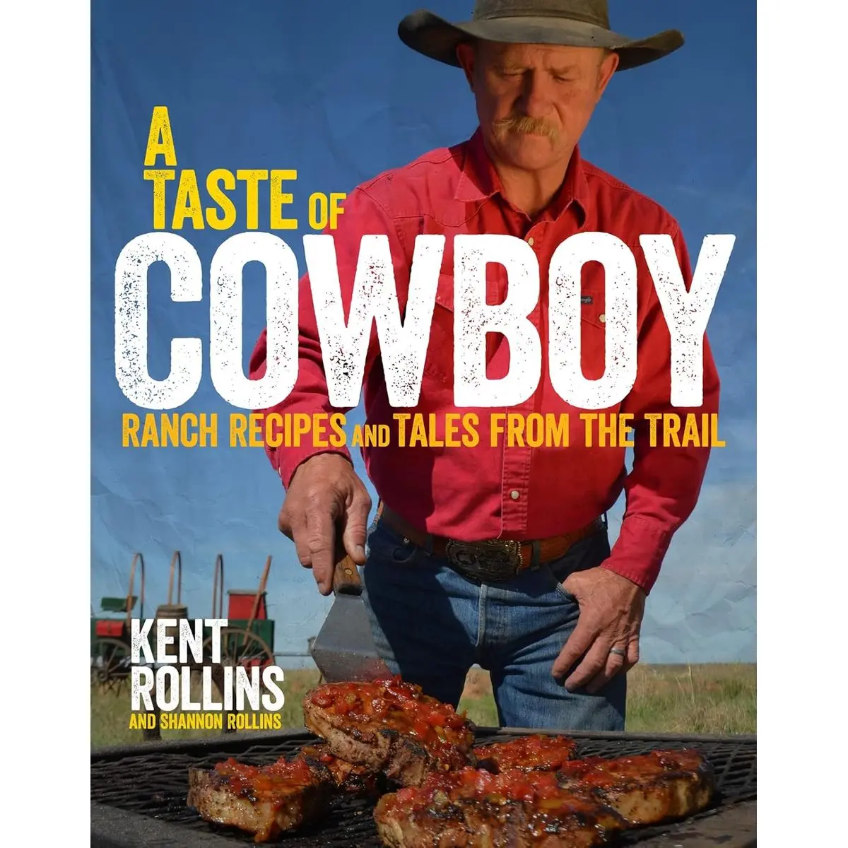 A Taste Of Cowboy: Ranch Recipes and Tales from the Trail Hardcover – Illustrated, April 7, 2015