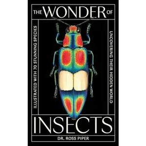 The Wonder of Insects: Uncovering Their Hidden World: Fully Illustrated with 70 Stunning Species -- Piper - Hardcover