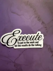 Sticker- "Execute- To put in the work and let the results to the talking"