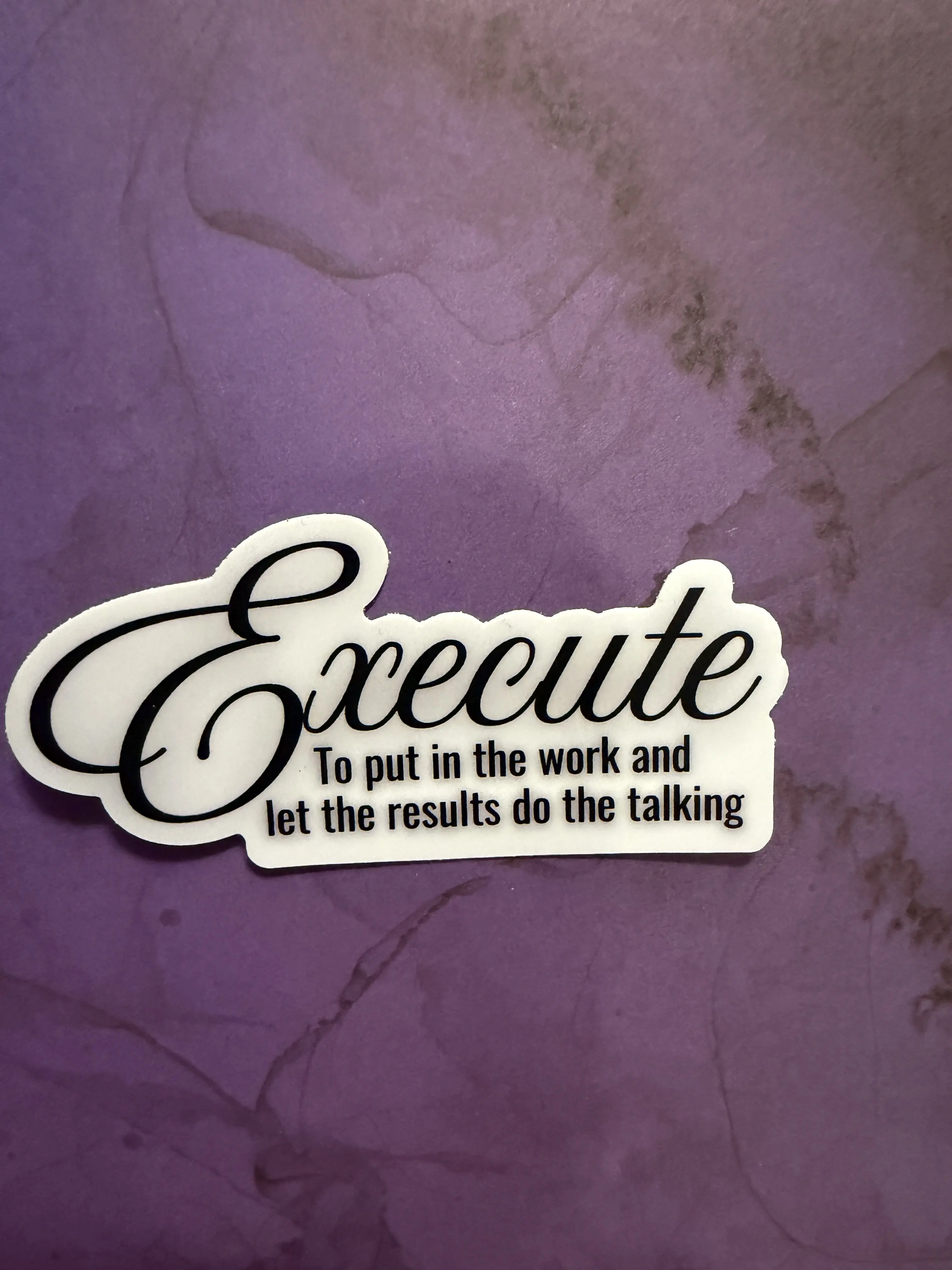 Sticker- "Execute- To put in the work and let the results to the talking"