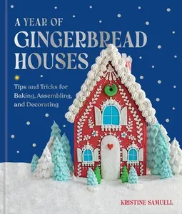 A Year of Gingerbread Houses: Tips and Tricks for Baking, Assembling, and Decorating -- Kristine Samuell, Hardcover